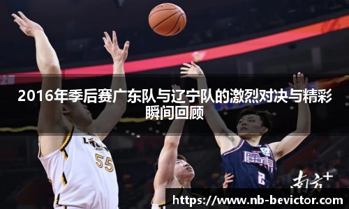 2016年季后赛广东队与辽宁队的激烈对决与精彩瞬间回顾