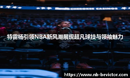 特雷杨引领NBA新风潮展现超凡球技与领袖魅力