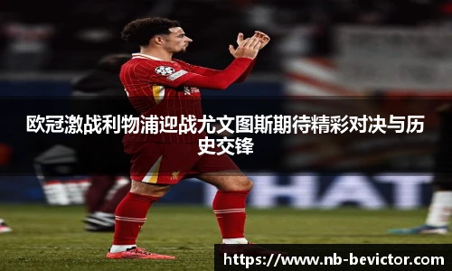 欧冠激战利物浦迎战尤文图斯期待精彩对决与历史交锋